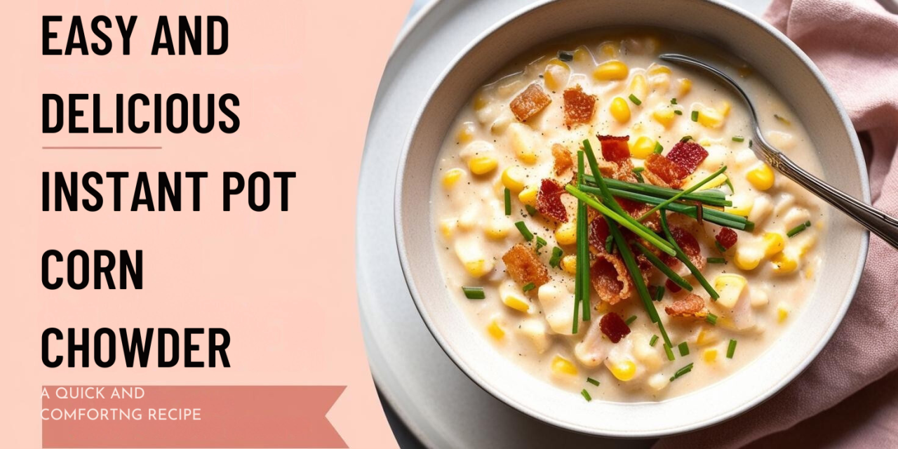 Easy Instant Pot Corn Chowder Recipe: Quick and Delicious Comfort Food