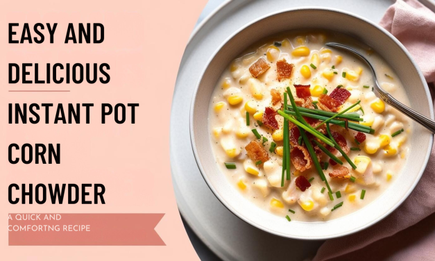 Easy Instant Pot Corn Chowder Recipe: Quick and Delicious Comfort Food